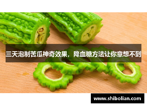 三天泡制苦瓜神奇效果，降血糖方法让你意想不到