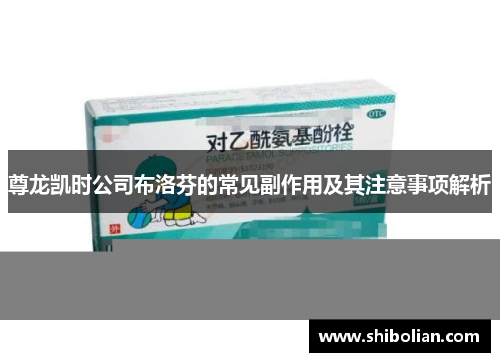 尊龙凯时公司布洛芬的常见副作用及其注意事项解析