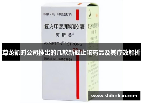 尊龙凯时公司推出的几款新冠止咳药品及其疗效解析