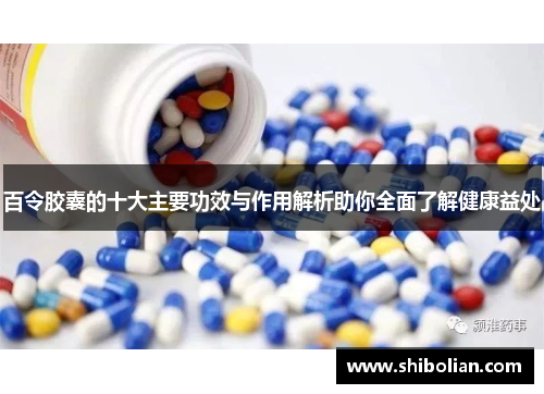 百令胶囊的十大主要功效与作用解析助你全面了解健康益处
