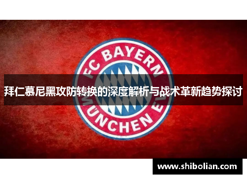 拜仁慕尼黑攻防转换的深度解析与战术革新趋势探讨